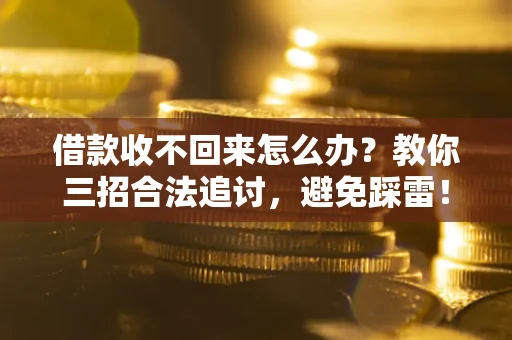 北京借款收不回来怎么办?教你三招合法追讨,避免踩雷! 北京借款收不回来怎么办?教你三招合法追讨,避免踩雷!