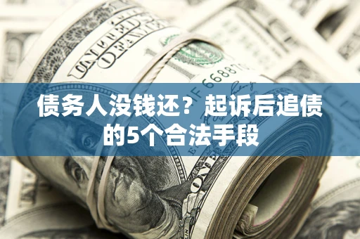 北京债务人没钱还?起诉后追债的5个合法手段 北京债务人没钱还?起诉后追债的5个合法手段