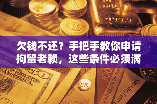 北京欠钱不还?手把手教你申请拘留老赖,这些条件必须满足! 北京欠钱不还?手把手教你申请拘留老赖,这些条件必须满足!